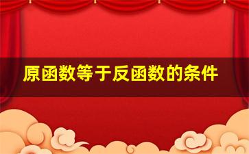 原函数等于反函数的条件