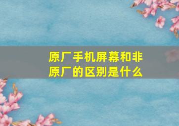 原厂手机屏幕和非原厂的区别是什么