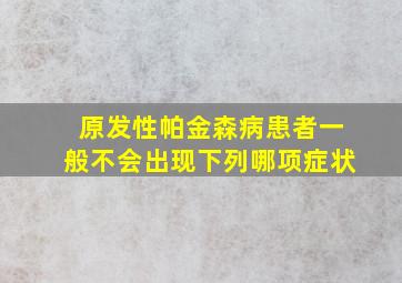 原发性帕金森病患者一般不会出现下列哪项症状