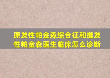 原发性帕金森综合征和继发性帕金森医生临床怎么诊断