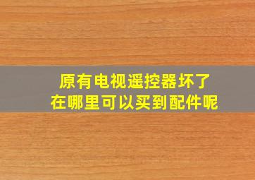 原有电视遥控器坏了在哪里可以买到配件呢