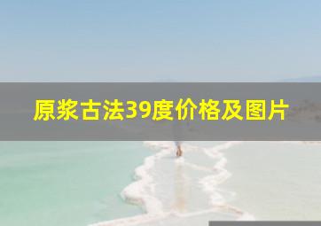 原浆古法39度价格及图片