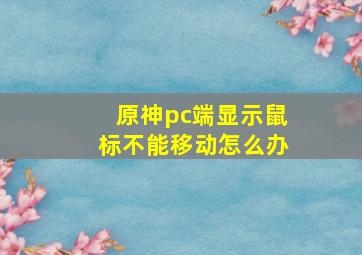 原神pc端显示鼠标不能移动怎么办