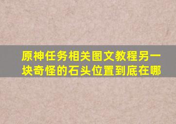 原神任务相关图文教程另一块奇怪的石头位置到底在哪