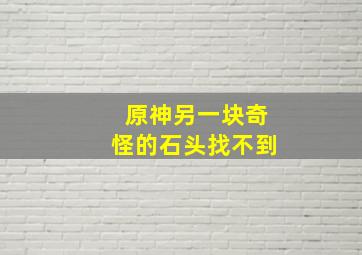 原神另一块奇怪的石头找不到