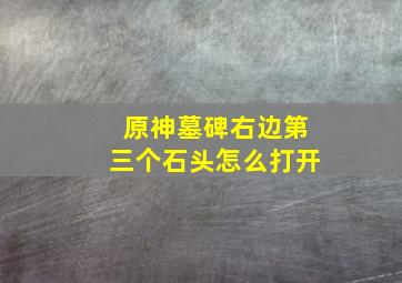 原神墓碑右边第三个石头怎么打开