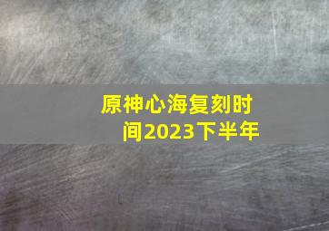 原神心海复刻时间2023下半年