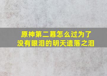 原神第二幕怎么过为了没有眼泪的明天遗落之泪