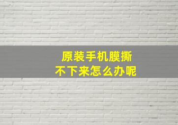 原装手机膜撕不下来怎么办呢