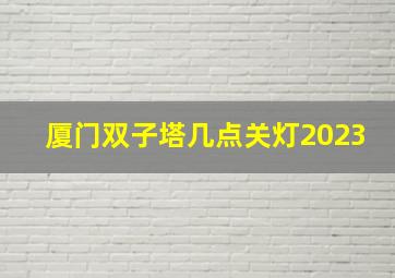 厦门双子塔几点关灯2023