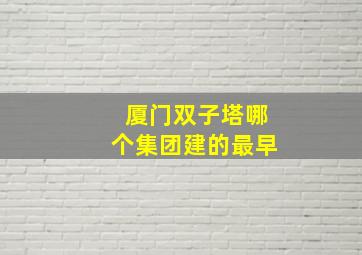 厦门双子塔哪个集团建的最早