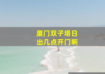 厦门双子塔日出几点开门啊