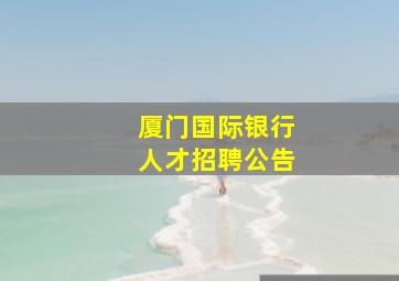 厦门国际银行人才招聘公告