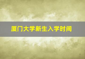 厦门大学新生入学时间