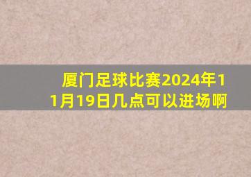 厦门足球比赛2024年11月19日几点可以进场啊