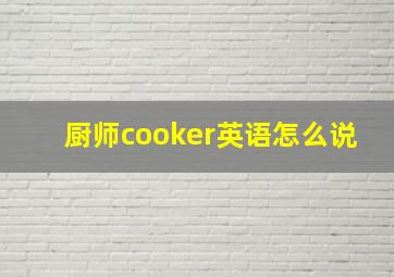 厨师cooker英语怎么说