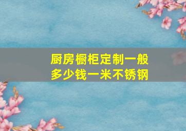 厨房橱柜定制一般多少钱一米不锈钢