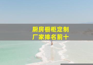 厨房橱柜定制厂家排名前十