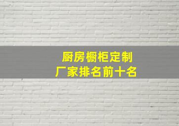 厨房橱柜定制厂家排名前十名