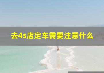 去4s店定车需要注意什么