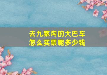 去九寨沟的大巴车怎么买票呢多少钱