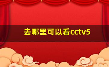 去哪里可以看cctv5