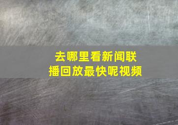 去哪里看新闻联播回放最快呢视频