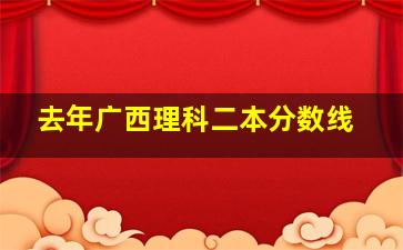 去年广西理科二本分数线