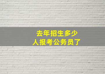 去年招生多少人报考公务员了