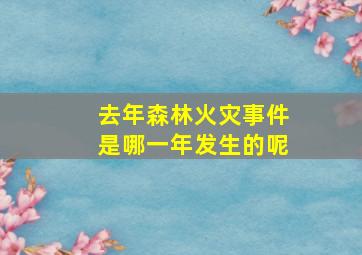 去年森林火灾事件是哪一年发生的呢