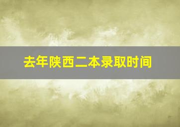 去年陕西二本录取时间