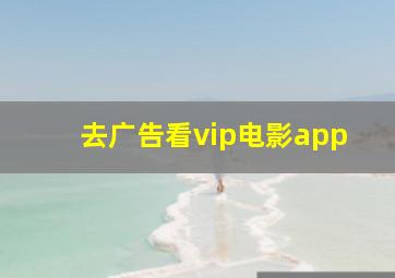 去广告看vip电影app