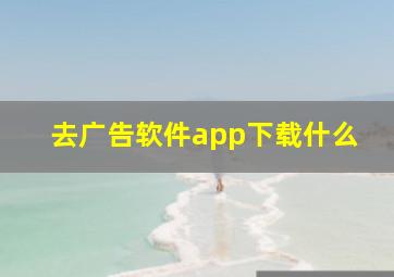 去广告软件app下载什么