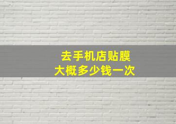 去手机店贴膜大概多少钱一次