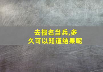 去报名当兵,多久可以知道结果呢