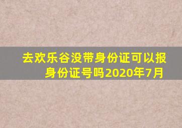 去欢乐谷没带身份证可以报身份证号吗2020年7月