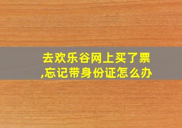 去欢乐谷网上买了票,忘记带身份证怎么办