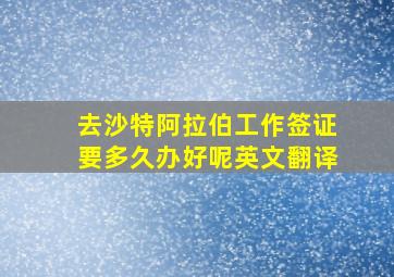 去沙特阿拉伯工作签证要多久办好呢英文翻译