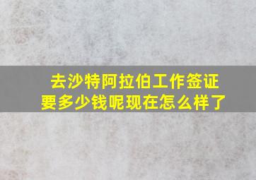 去沙特阿拉伯工作签证要多少钱呢现在怎么样了