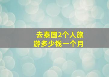 去泰国2个人旅游多少钱一个月