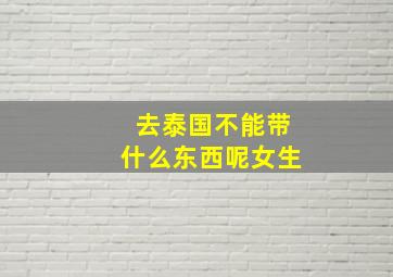 去泰国不能带什么东西呢女生