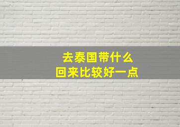 去泰国带什么回来比较好一点