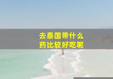 去泰国带什么药比较好吃呢