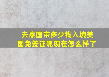 去泰国带多少钱入境美国免签证呢现在怎么样了