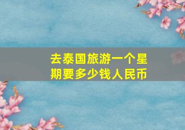 去泰国旅游一个星期要多少钱人民币