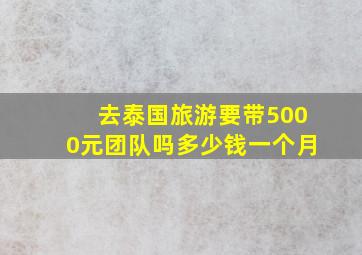 去泰国旅游要带5000元团队吗多少钱一个月