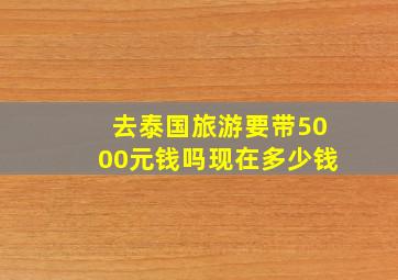 去泰国旅游要带5000元钱吗现在多少钱