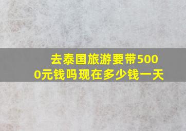 去泰国旅游要带5000元钱吗现在多少钱一天