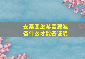 去泰国旅游需要准备什么才能签证呢