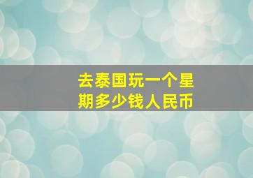 去泰国玩一个星期多少钱人民币